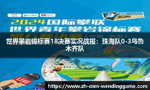 世界攀岩锦标赛18决赛实况战报：珠海队0-3乌鲁木齐队